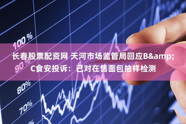 长春股票配资网 天河市场监管局回应B&C食安投诉：已对在售面包抽样检测