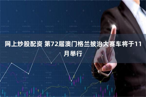 网上炒股配资 第72届澳门格兰披治大赛车将于11月举行
