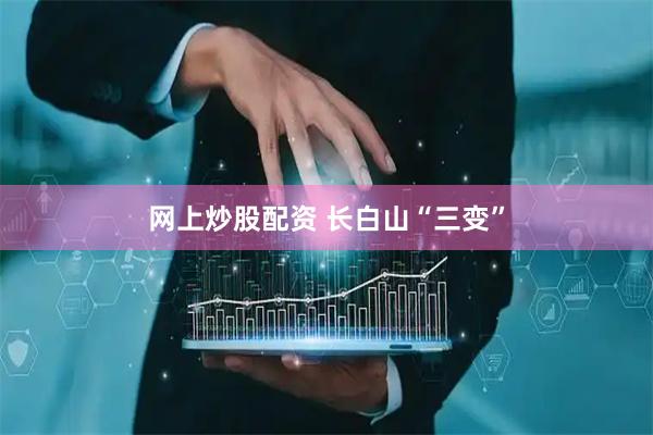 网上炒股配资 长白山“三变”
