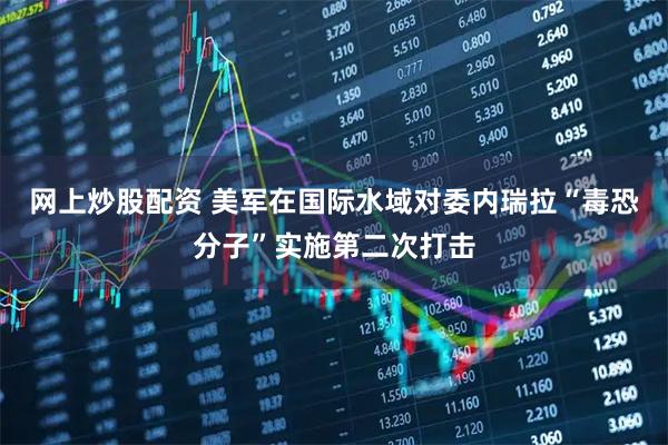 网上炒股配资 美军在国际水域对委内瑞拉“毒恐分子”实施第二次打击