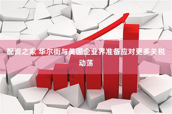 配资之家 华尔街与美国企业界准备应对更多关税动荡