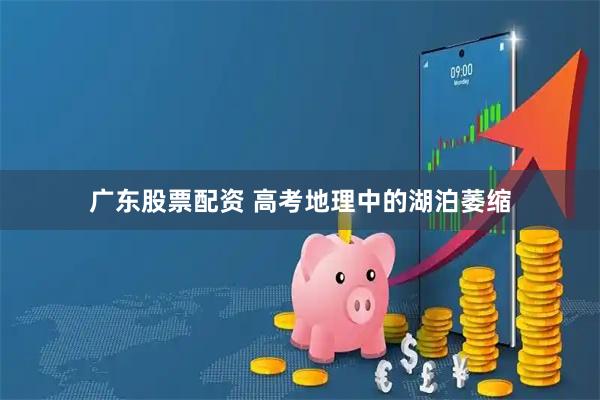 广东股票配资 高考地理中的湖泊萎缩