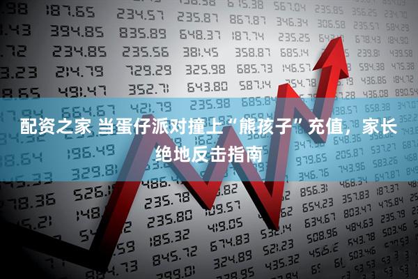 配资之家 当蛋仔派对撞上“熊孩子”充值，家长绝地反击指南